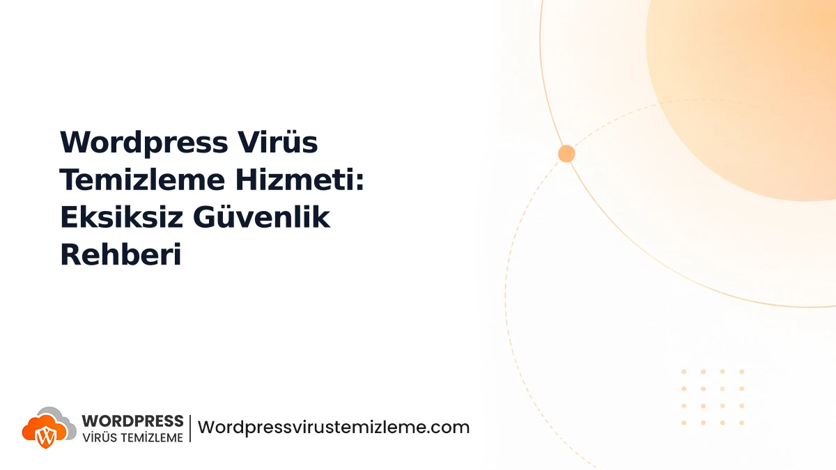 Wordpress Virüs Temizleme Hizmeti: Eksiksiz Güvenlik Rehberi